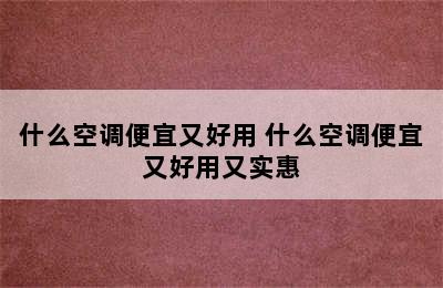 什么空调便宜又好用 什么空调便宜又好用又实惠